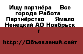 Ищу партнёра  - Все города Работа » Партнёрство   . Ямало-Ненецкий АО,Ноябрьск г.